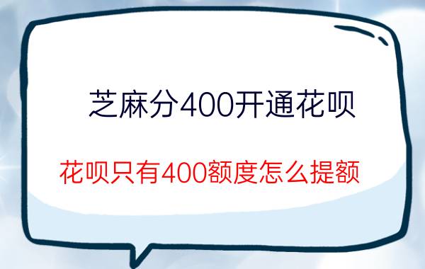 芝麻分400开通花呗 花呗只有400额度怎么提额？